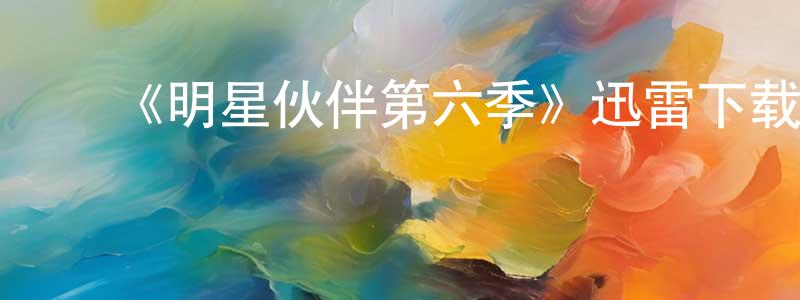 ﻿蔡明亮发布﻿《明星伙伴第六季》迅雷下载/在线观看-都市情感-美剧天堂